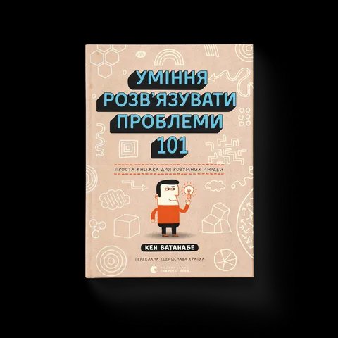 Уміння розв’язувати проблеми 101: Проста книжка для розумних людей